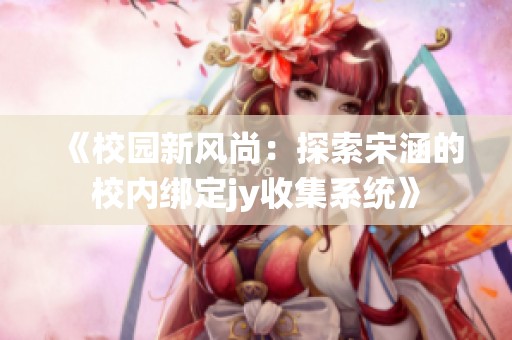 《校园新风尚：探索宋涵的校内绑定jy收集系统》