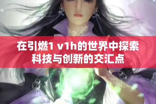 在引燃1 v1h的世界中探索科技与创新的交汇点