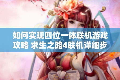 如何实现四位一体联机游戏攻略 求生之路4联机详细步骤解析