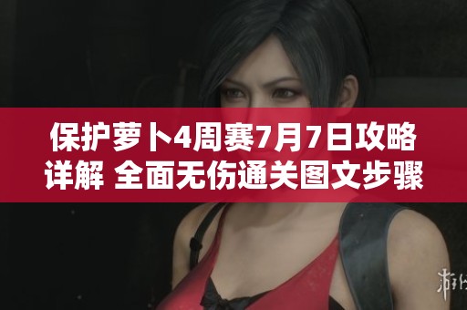 保护萝卜4周赛7月7日攻略详解 全面无伤通关图文步骤解析