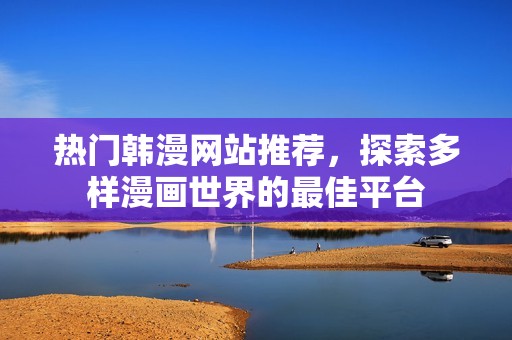 热门韩漫网站推荐，探索多样漫画世界的最佳平台