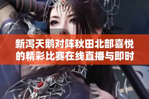 新泻天鹅对阵秋田北部喜悦的精彩比赛在线直播与即时比分全程追踪技巧分享