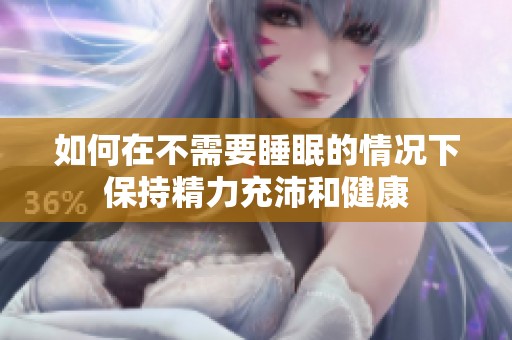 如何在不需要睡眠的情况下保持精力充沛和健康