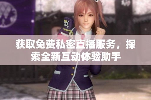 获取免费私密直播服务，探索全新互动体验助手