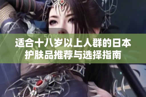 适合十八岁以上人群的日本护肤品推荐与选择指南