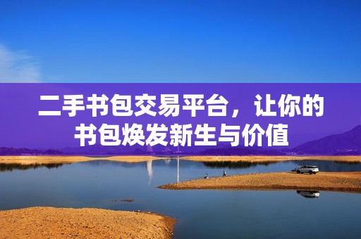 二手书包交易平台，让你的书包焕发新生与价值