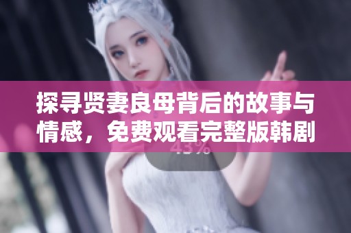 探寻贤妻良母背后的故事与情感，免费观看完整版韩剧解析