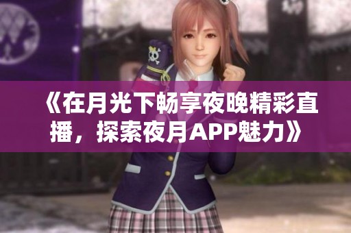 《在月光下畅享夜晚精彩直播，探索夜月APP魅力》