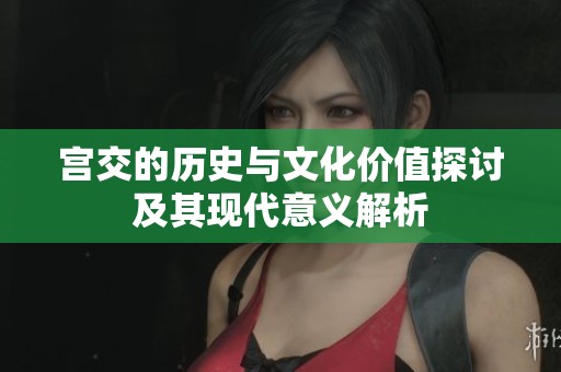 宫交的历史与文化价值探讨及其现代意义解析
