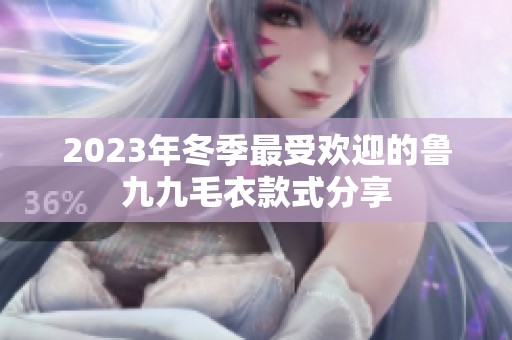 2023年冬季最受欢迎的鲁九九毛衣款式分享