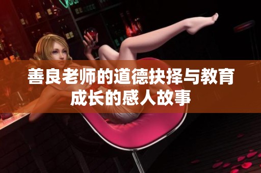 善良老师的道德抉择与教育成长的感人故事