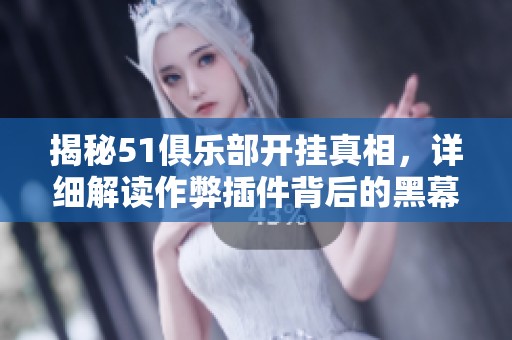 揭秘51俱乐部开挂真相，详细解读作弊插件背后的黑幕与内幕故事