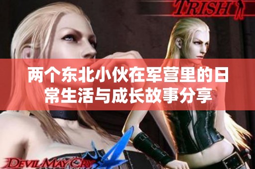 两个东北小伙在军营里的日常生活与成长故事分享