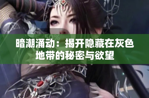 暗潮涌动：揭开隐藏在灰色地带的秘密与欲望