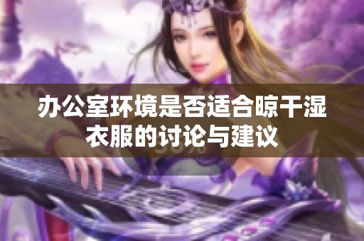 办公室环境是否适合晾干湿衣服的讨论与建议