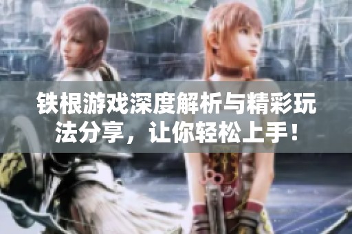 铁根游戏深度解析与精彩玩法分享，让你轻松上手！