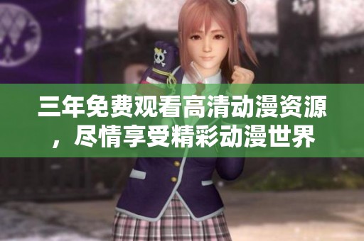 三年免费观看高清动漫资源，尽情享受精彩动漫世界