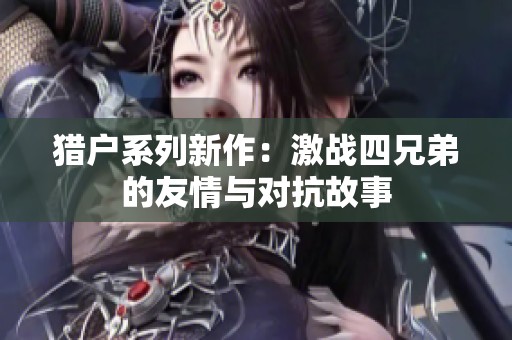 猎户系列新作：激战四兄弟的友情与对抗故事