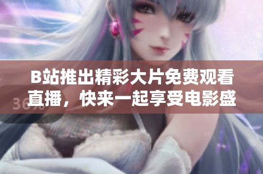 B站推出精彩大片免费观看直播，快来一起享受电影盛宴
