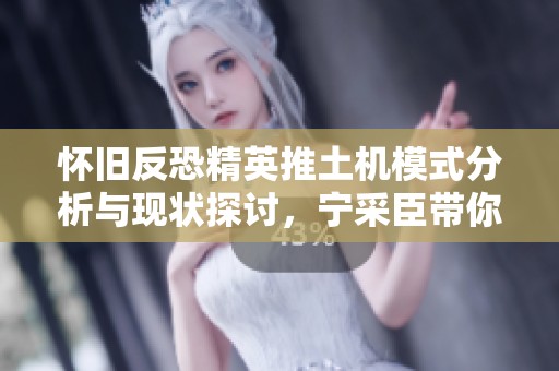 怀旧反恐精英推土机模式分析与现状探讨，宁采臣带你回味经典玩法