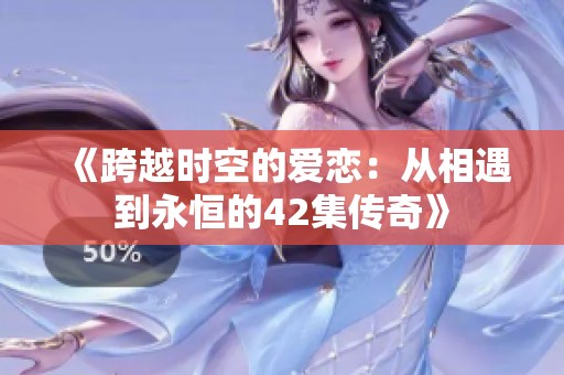 《跨越时空的爱恋：从相遇到永恒的42集传奇》