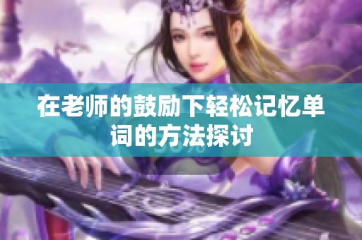 在老师的鼓励下轻松记忆单词的方法探讨