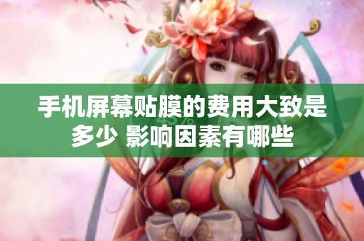 手机屏幕贴膜的费用大致是多少 影响因素有哪些