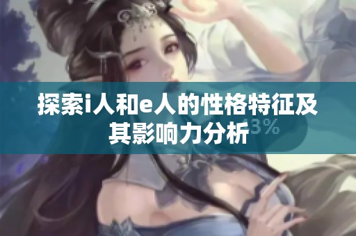 探索i人和e人的性格特征及其影响力分析