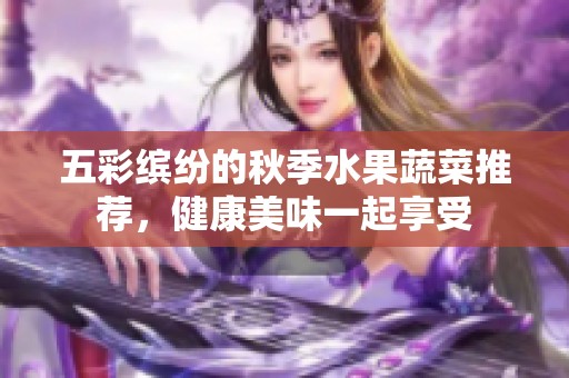 五彩缤纷的秋季水果蔬菜推荐，健康美味一起享受