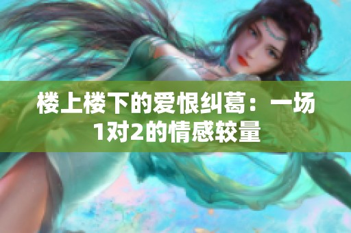 楼上楼下的爱恨纠葛：一场1对2的情感较量