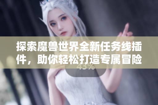 探索魔兽世界全新任务线插件，助你轻松打造专属冒险助手体验