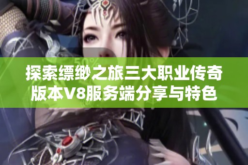 探索缥缈之旅三大职业传奇版本V8服务端分享与特色玩法介绍