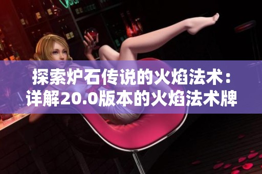 探索炉石传说的火焰法术：详解20.0版本的火焰法术牌完整列表与特点