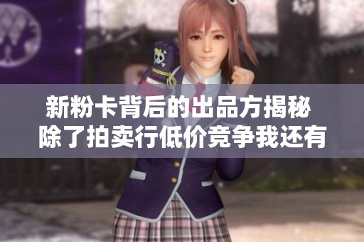 新粉卡背后的出品方揭秘 除了拍卖行低价竞争我还有哪些策略呢