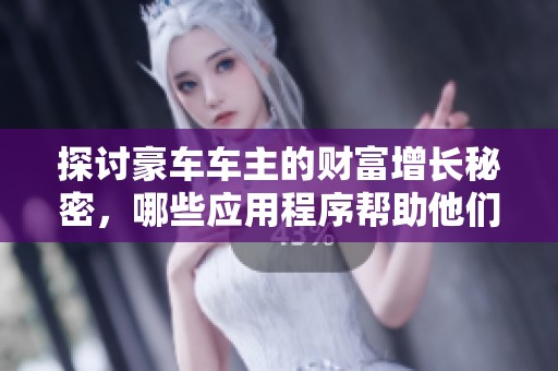 探讨豪车车主的财富增长秘密，哪些应用程序帮助他们实现日常盈利与投资成功