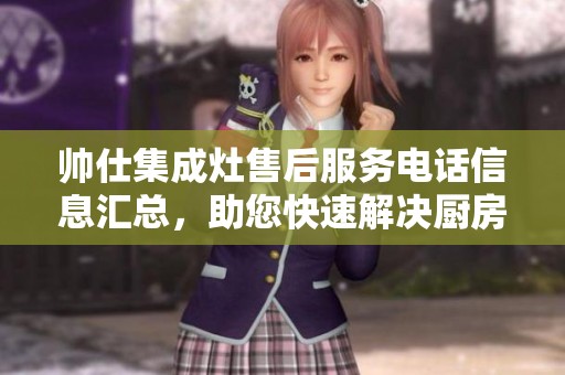 帅仕集成灶售后服务电话信息汇总，助您快速解决厨房电器问题