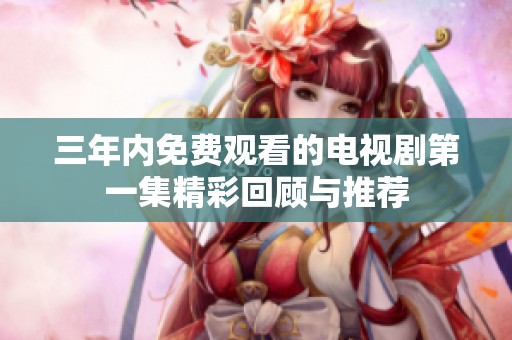三年内免费观看的电视剧第一集精彩回顾与推荐