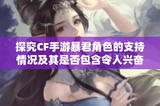 探究CF手游暴君角色的支持情况及其是否包含令人兴奋的爆破模式解析