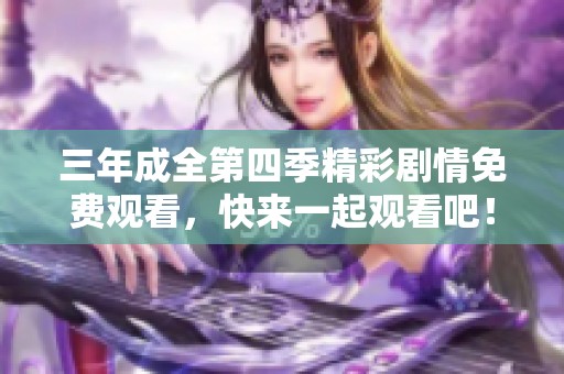 三年成全第四季精彩剧情免费观看，快来一起观看吧！