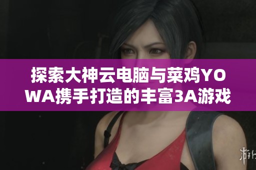 探索大神云电脑与菜鸡YOWA携手打造的丰富3A游戏库，尽在小米应用商店！