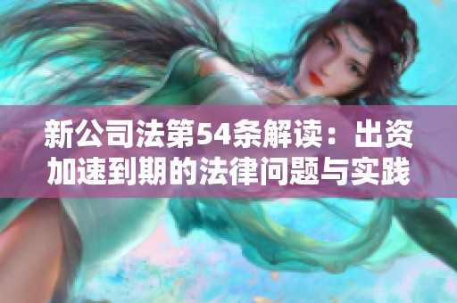新公司法第54条解读：出资加速到期的法律问题与实践影响分析