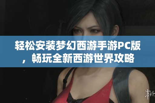 轻松安装梦幻西游手游PC版，畅玩全新西游世界攻略