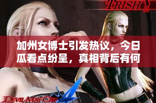加州女博士引发热议，今日瓜看点纷呈，真相背后有何故事
