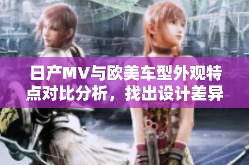 日产MV与欧美车型外观特点对比分析，找出设计差异与亮点