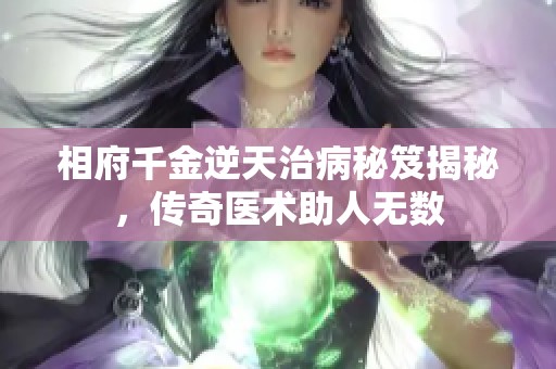 相府千金逆天治病秘笈揭秘，传奇医术助人无数