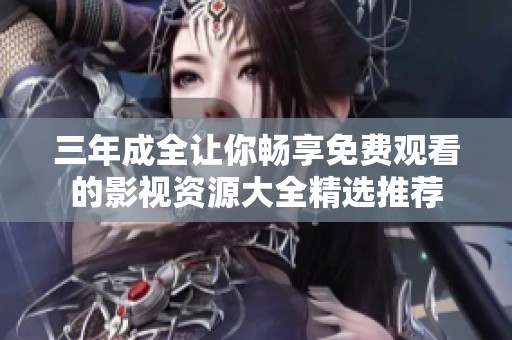 三年成全让你畅享免费观看的影视资源大全精选推荐