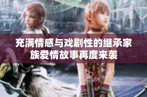 充满情感与戏剧性的继承家族爱情故事再度来袭