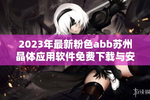 2023年最新粉色abb苏州晶体应用软件免费下载与安装指南
