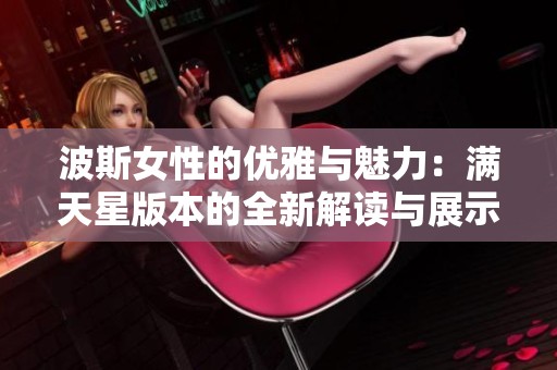 波斯女性的优雅与魅力：满天星版本的全新解读与展示