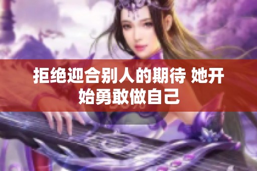 拒绝迎合别人的期待 她开始勇敢做自己